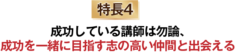 成功している講師は勿論、成功を一緒に目指す志の高い仲間と出会える