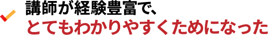 講師が経験豊富で、とてもわかりやすくためになった